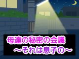 母達の秘密の会議～それは息子の～