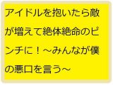 アイドル抱いたら敵だらけ！