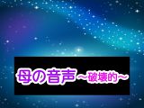 母の音声～破壊的～