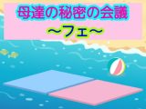 母達の秘密の会議~フェ~