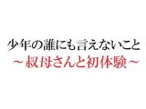 ●●の誰にも言えないこと ～叔母さんと初体験～