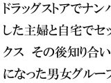 ドラッグストアでナンパした主婦と自宅でセックス その後知り合いになった男女グループで乱交の日々