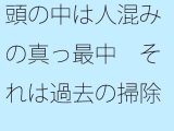 【無料】頭の中は人混みの真っ最中(まっさなか) それは過去の掃除